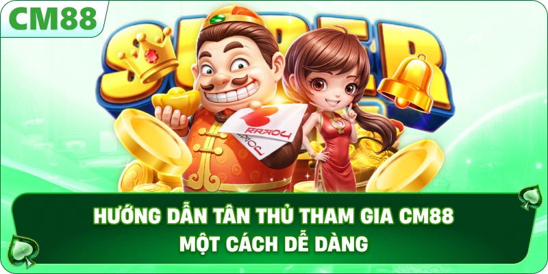 Hướng dẫn tân thủ tham gia CM88 một cách dễ dàng